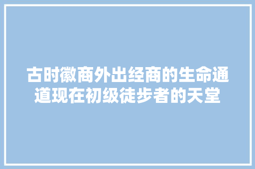 古时徽商外出经商的生命通道现在初级徒步者的天堂