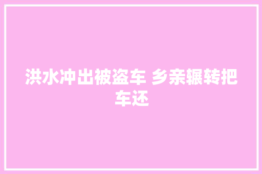 洪水冲出被盗车 乡亲辗转把车还