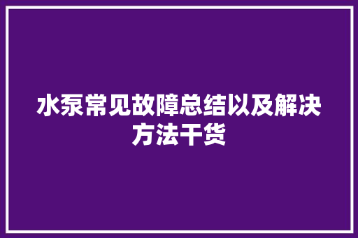 水泵常见故障总结以及解决方法干货