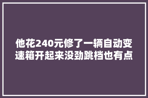 他花240元修了一辆自动变速箱开起来没劲跳档也有点乱