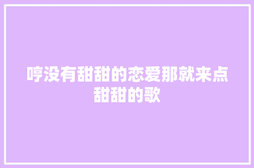 哼没有甜甜的恋爱那就来点甜甜的歌