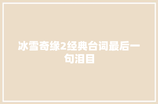 冰雪奇缘2经典台词最后一句泪目