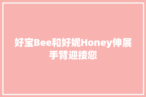 好宝Bee和好妮Honey伸展手臂迎接您