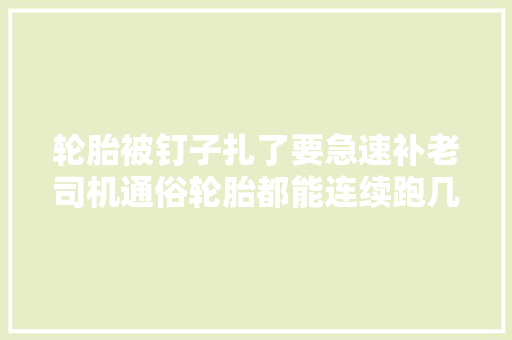 轮胎被钉子扎了要急速补老司机通俗轮胎都能连续跑几十公里