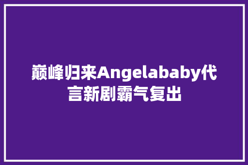 巅峰归来Angelababy代言新剧霸气复出