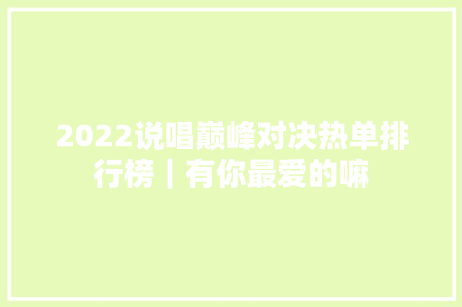 2022说唱巅峰对决热单排行榜｜有你最爱的嘛