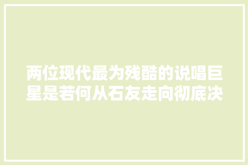 两位现代最为残酷的说唱巨星是若何从石友走向彻底决裂