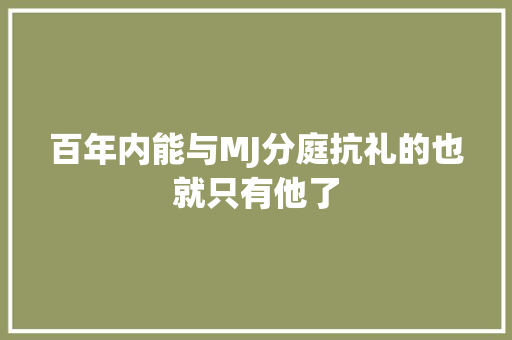 百年内能与MJ分庭抗礼的也就只有他了 休闲娱乐