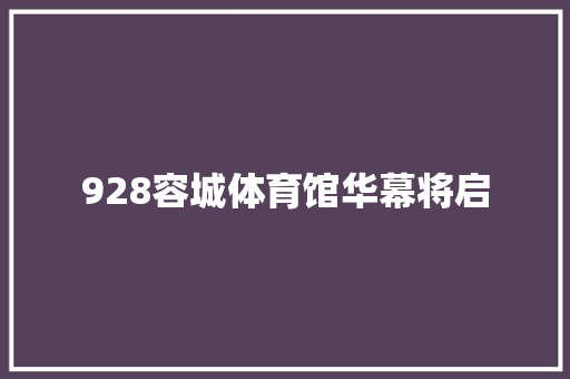 928容城体育馆华幕将启
