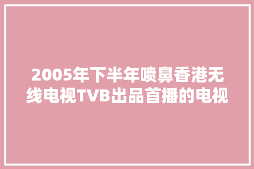 2005年下半年喷鼻香港无线电视TVB出品首播的电视连续剧