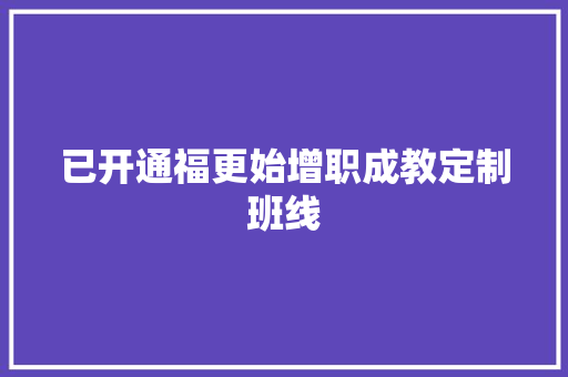 已开通福更始增职成教定制班线