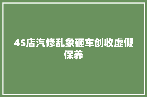 4S店汽修乱象砸车创收虚假保养