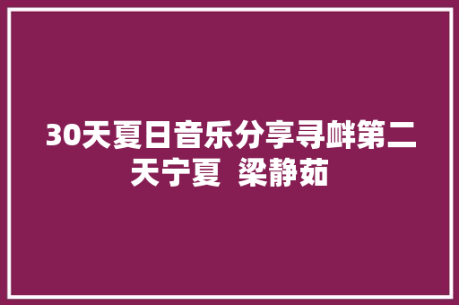 30天夏日音乐分享寻衅第二天宁夏  梁静茹
