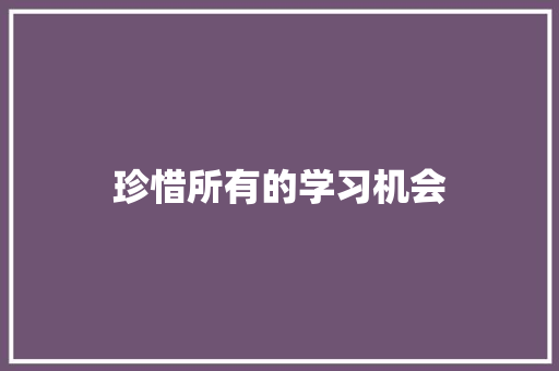 珍惜所有的学习机会