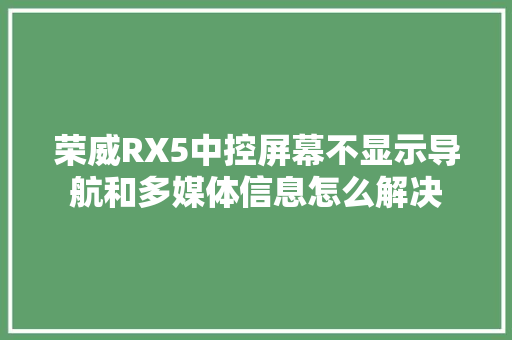 荣威RX5中控屏幕不显示导航和多媒体信息怎么解决