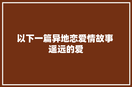 以下一篇异地恋爱情故事 遥远的爱 休闲娱乐