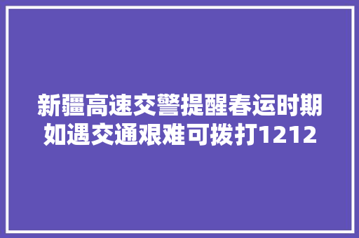 新疆高速交警提醒春运时期如遇交通艰难可拨打12122乞助