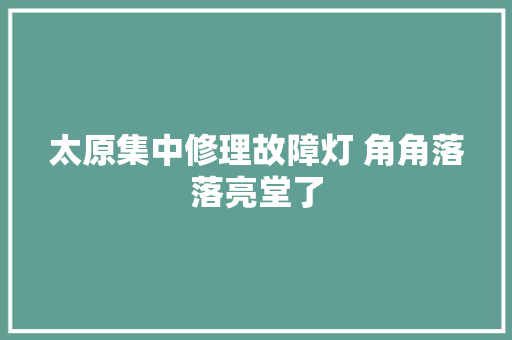 太原集中修理故障灯 角角落落亮堂了