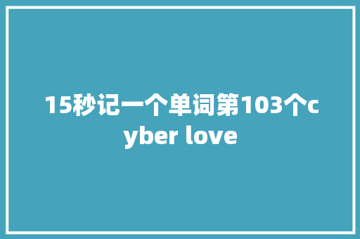 15秒记一个单词第103个cyber love