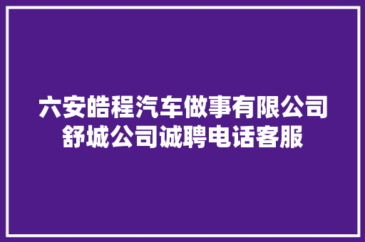 六安皓程汽车做事有限公司舒城公司诚聘电话客服