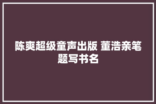 陈爽超级童声出版 董浩亲笔题写书名