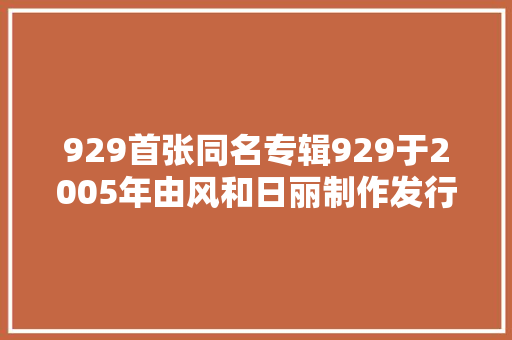 929首张同名专辑929于2005年由风和日丽制作发行