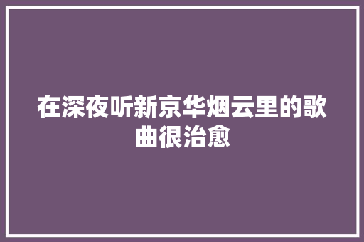 在深夜听新京华烟云里的歌曲很治愈