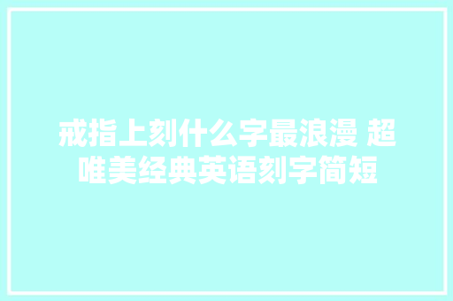 戒指上刻什么字最浪漫 超唯美经典英语刻字简短