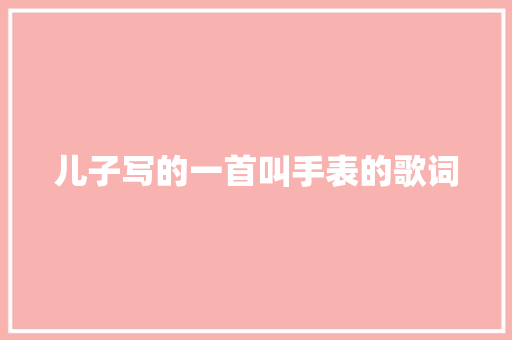 儿子写的一首叫手表的歌词
