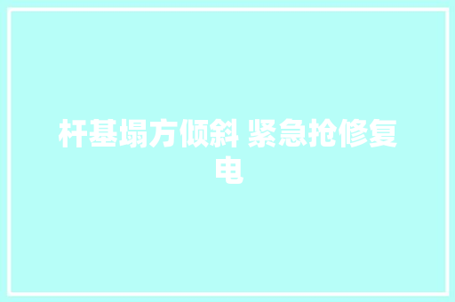杆基塌方倾斜 紧急抢修复电