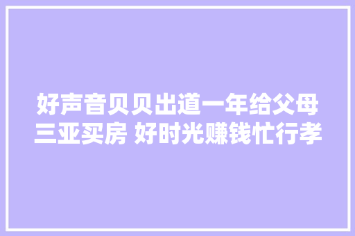 好声音贝贝出道一年给父母三亚买房 好时光赚钱忙行孝要及早