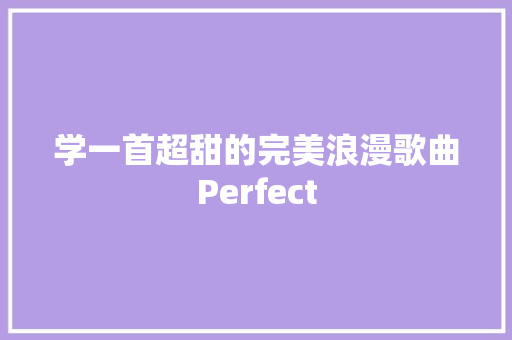 学一首超甜的完美浪漫歌曲Perfect
