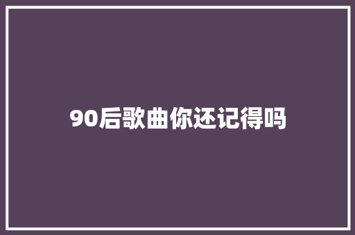 90后歌曲你还记得吗