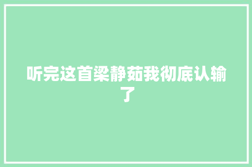 听完这首梁静茹我彻底认输了