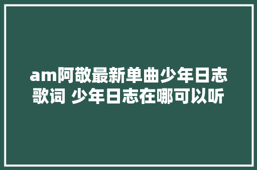 am阿敬最新单曲少年日志歌词 少年日志在哪可以听