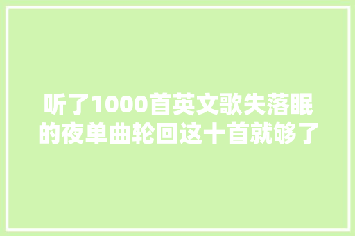 听了1000首英文歌失落眠的夜单曲轮回这十首就够了