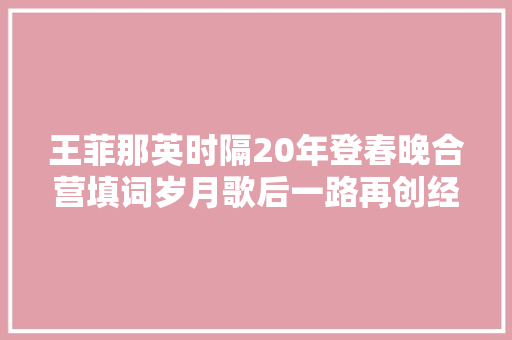 王菲那英时隔20年登春晚合营填词岁月歌后一路再创经典