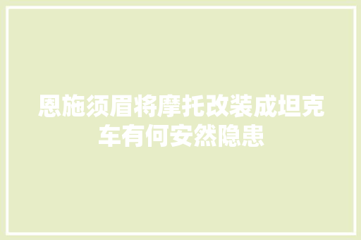 恩施须眉将摩托改装成坦克车有何安然隐患