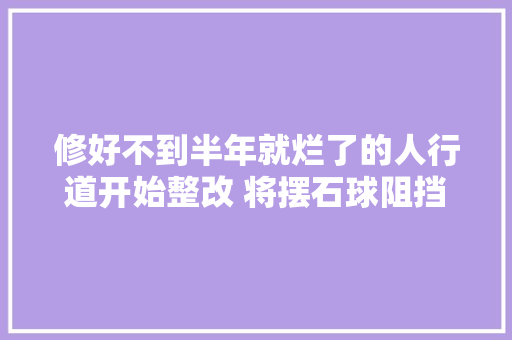 修好不到半年就烂了的人行道开始整改 将摆石球阻挡车辆驶入