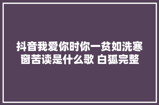 抖音我爱你时你一贫如洗寒窗苦读是什么歌 白狐完整歌词