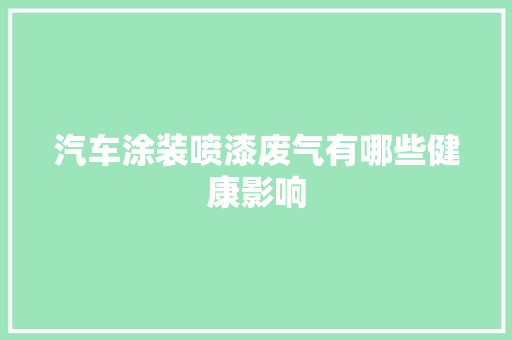 汽车涂装喷漆废气有哪些健康影响