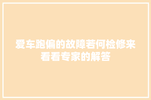 爱车跑偏的故障若何检修来看看专家的解答