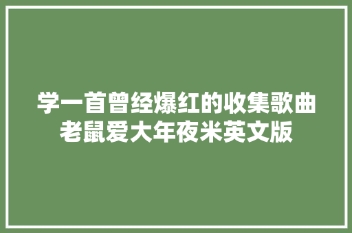 学一首曾经爆红的收集歌曲老鼠爱大年夜米英文版
