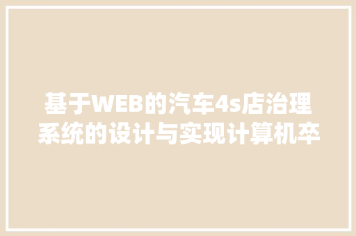 基于WEB的汽车4s店治理系统的设计与实现计算机卒业设计源码