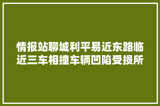 情报站聊城利平易近东路临近三车相撞车辆凹陷受损所幸无人受伤