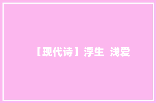 ［现代诗］浮生  浅爱