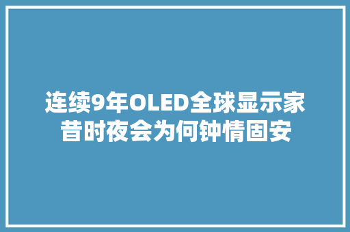 连续9年OLED全球显示家昔时夜会为何钟情固安