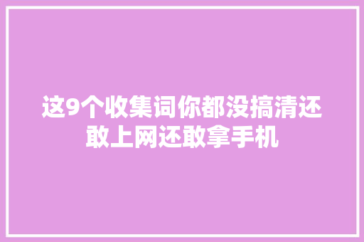 这9个收集词你都没搞清还敢上网还敢拿手机