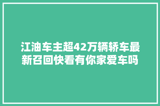 江油车主超42万辆轿车最新召回快看有你家爱车吗