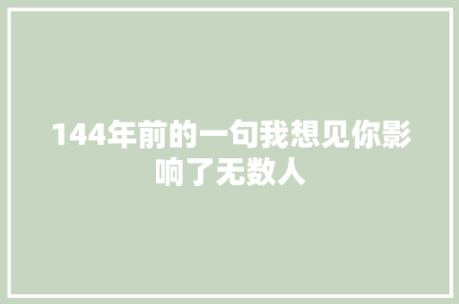 144年前的一句我想见你影响了无数人